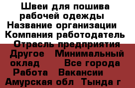 Швеи для пошива рабочей одежды › Название организации ­ Компания-работодатель › Отрасль предприятия ­ Другое › Минимальный оклад ­ 1 - Все города Работа » Вакансии   . Амурская обл.,Тында г.